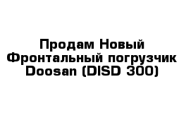 Продам Новый Фронтальный погрузчик Doosan (DISD 300)